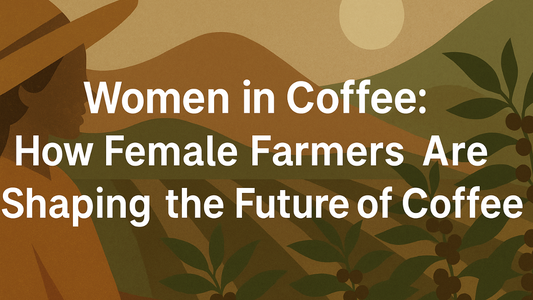 Women in Coffee: How Female Farmers Are Shaping the Future of Coffee